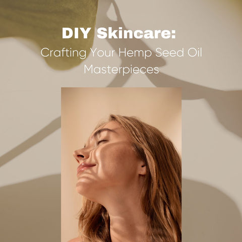DIY Skincare: Crafting Your Hemp Seed Oil Masterpieces