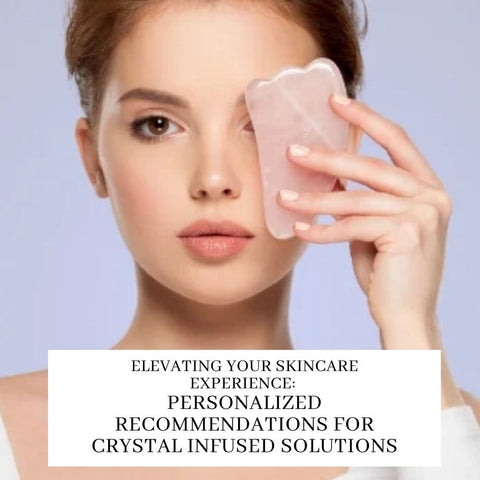 Elevating Your Skincare Experience: Personalized Recommendations for Crystal Infused Solutions