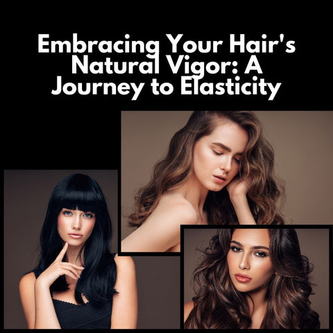 Embracing Your Hair's Natural Vigor: A Journey to Elasticity