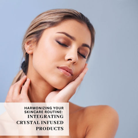 Harmonizing Your Skincare Routine: Integrating Crystal Infused Products