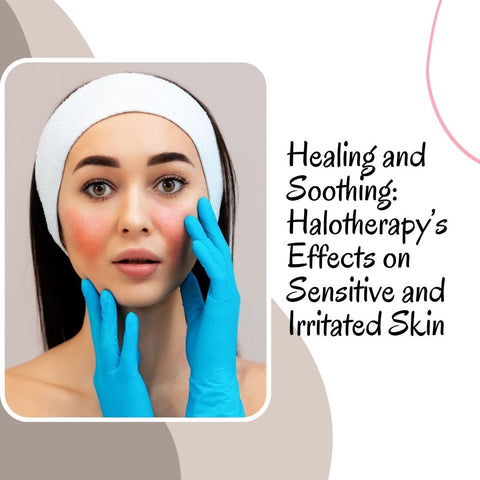 Healing and Soothing: Halotherapy’s Effects on Sensitive and Irritated Skin