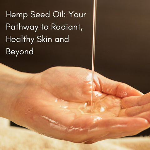 Hemp Seed Oil: Your Pathway to Radiant, Healthy Skin and Beyond