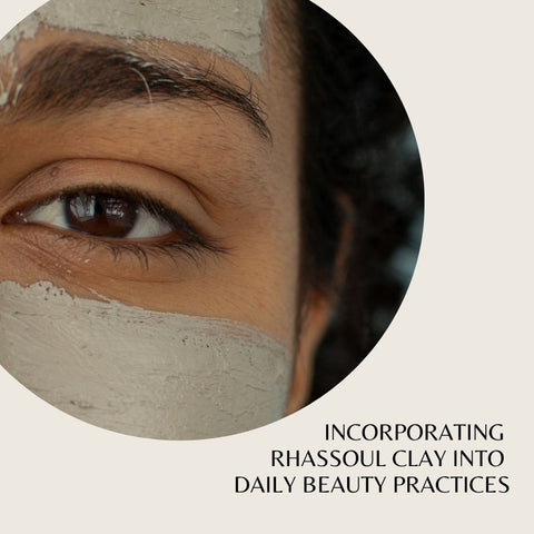 Incorporating Rhassoul Clay into Daily Beauty Practices