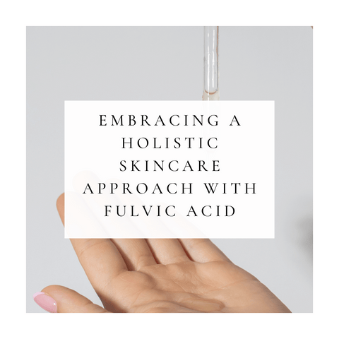 Embracing a Holistic Skincare Approach with Fulvic Acid