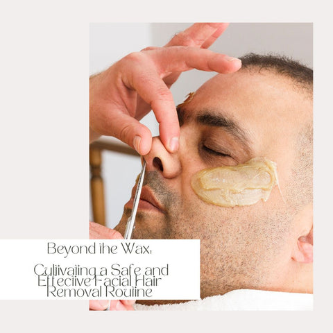 Beyond the Wax: Cultivating a Safe and Effective Facial Hair Removal Routine