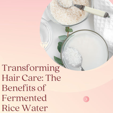 Transforming Hair Care: The Benefits of Fermented Rice Water