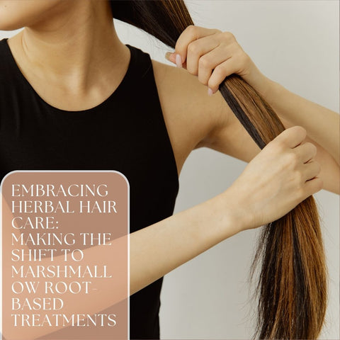 Embracing Herbal Hair Care: Making the Shift to Marshmallow Root-Based Treatments