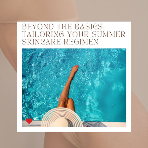 Beyond the Basics: Tailoring Your Summer Skincare Regimen