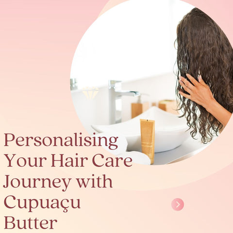 Personalising Your Hair Care Journey with Cupuaçu Butter