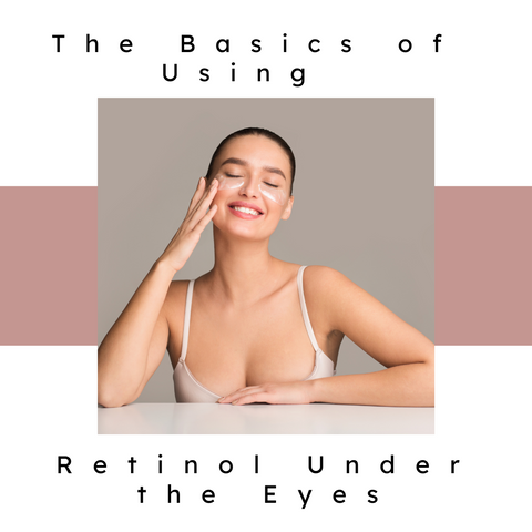 The Basics of Using Retinol Under the Eyes