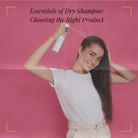 Essentials of Dry Shampoo: Choosing the Right Product