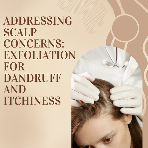 Addressing Scalp Concerns: Exfoliation for Dandruff and Itchiness