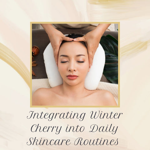 Integrating Winter Cherry into Daily Skincare Routines