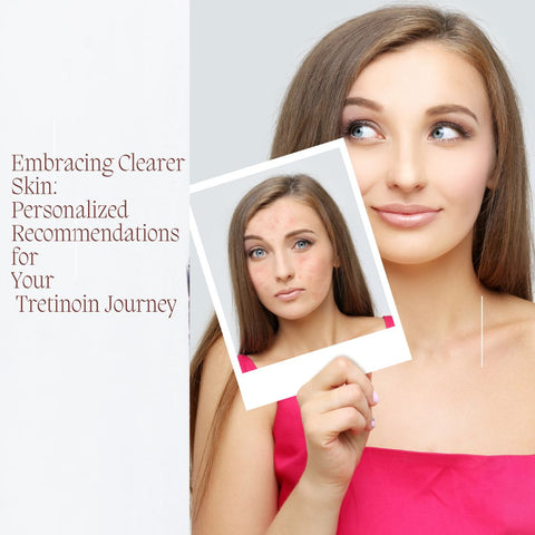 Embracing Clearer Skin: Personalized Recommendations for Your Tretinoin Journey