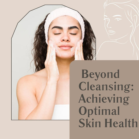 Beyond Cleansing: Achieving Optimal Skin Health
