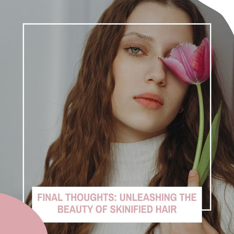 Final Thoughts: Unleashing the Beauty of Skinified Hair