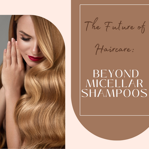 The Future of Haircare: Beyond Micellar Shampoos
