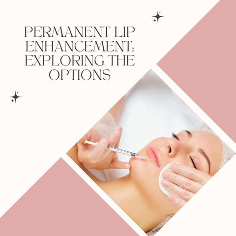 Permanent Lip Enhancement: Exploring the Options