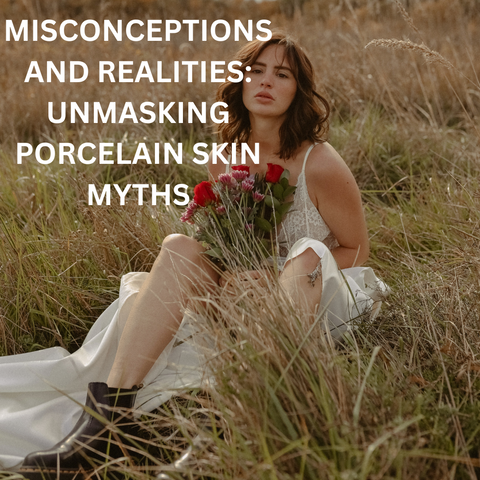 Misconceptions and Realities: Unmasking Porcelain Skin Myths