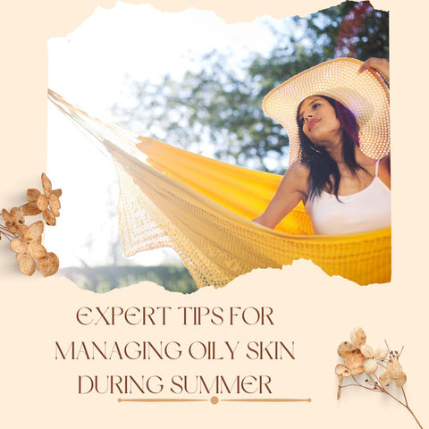 Expert Tips for Managing Oily Skin During Summer