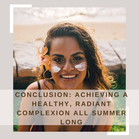 Conclusion: Achieving a Healthy, Radiant Complexion All Summer Long
