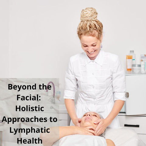 Beyond the Facial: Holistic Approaches to Lymphatic Health
