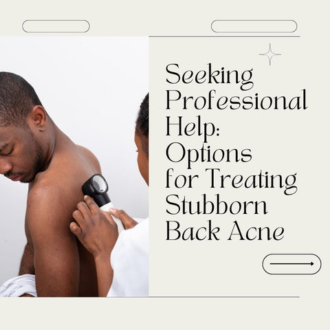Seeking Professional Help: Options for Treating Stubborn Back Acne