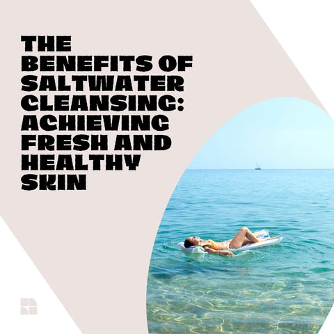 The Benefits of Saltwater Cleansing: Achieving Fresh and Healthy Skin