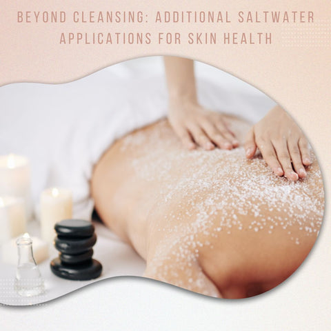 Beyond Cleansing: Additional Saltwater Applications for Skin Health