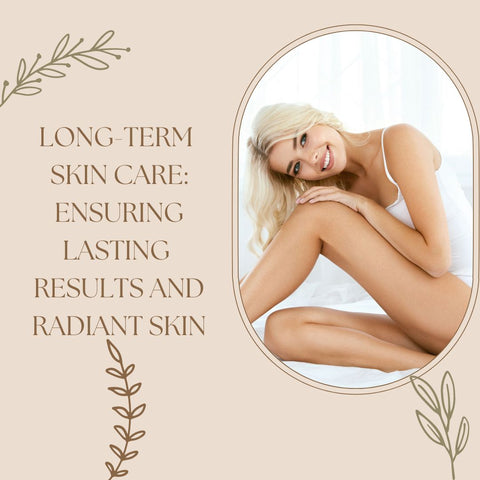 Long-Term Skin Care: Ensuring Lasting Results and Radiant Skin