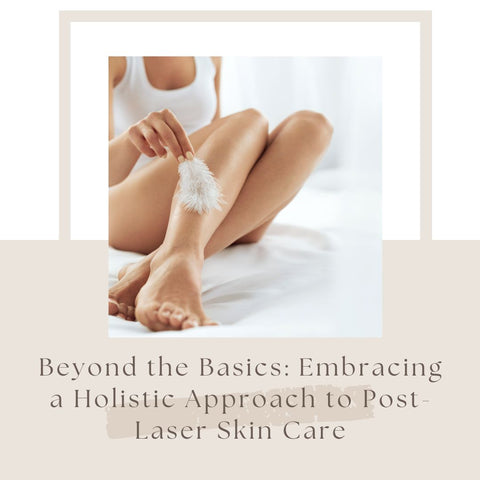 Beyond the Basics: Embracing a Holistic Approach to Post-Laser Skin Care