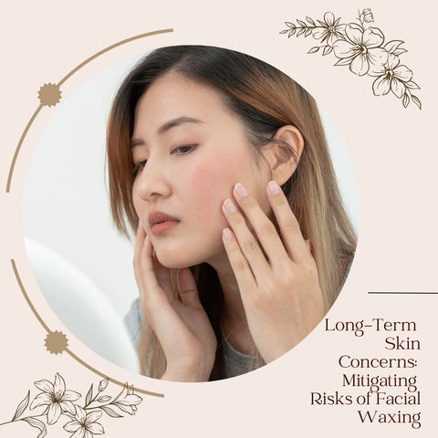 Long-Term Skin Concerns: Mitigating Risks of Facial Waxing
