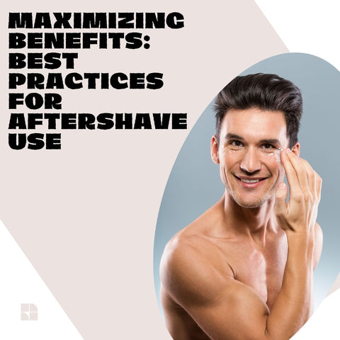 Maximizing Benefits: Best Practices for Aftershave Use