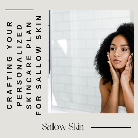 Crafting Your Personalized Skincare Plan for Sallow Skin