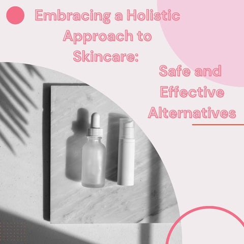 Embracing a Holistic Approach to Skincare: Safe and Effective Alternatives