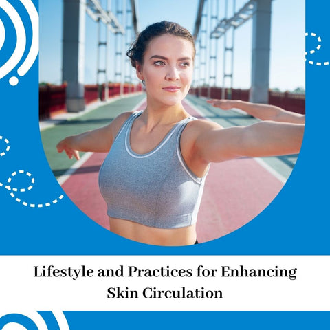 Lifestyle and Practices for Enhancing Skin Circulation