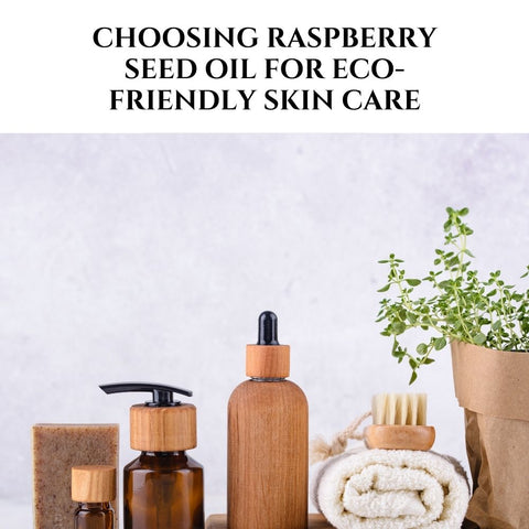 Choosing Raspberry Seed Oil for Eco-Friendly Skin Care