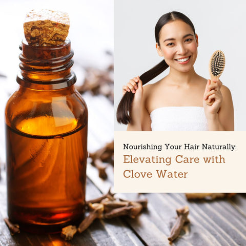 Nourishing Your Hair Naturally: Elevating Care with Clove Water