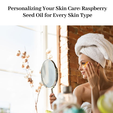 Personalizing Your Skin Care: Raspberry Seed Oil for Every Skin Type