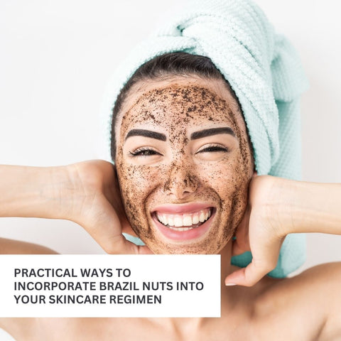 Practical Ways to Incorporate Brazil Nuts into Your Skincare Regimen