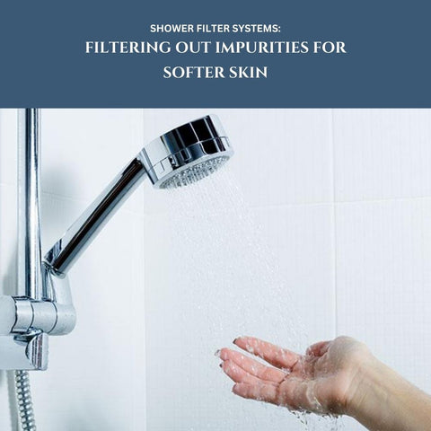 Shower Filter Systems: Filtering Out Impurities for Softer Skin