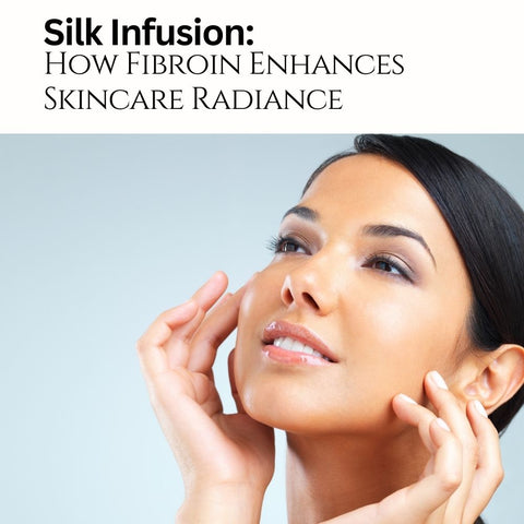 Silk Infusion: How Fibroin Enhances Skincare Radiance