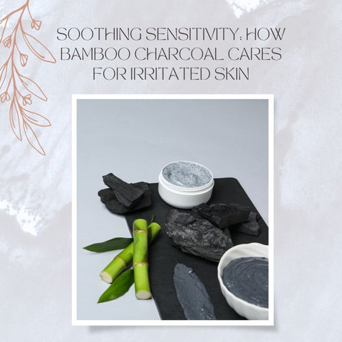 Soothing Sensitivity: How Bamboo Charcoal Cares for Irritated Skin