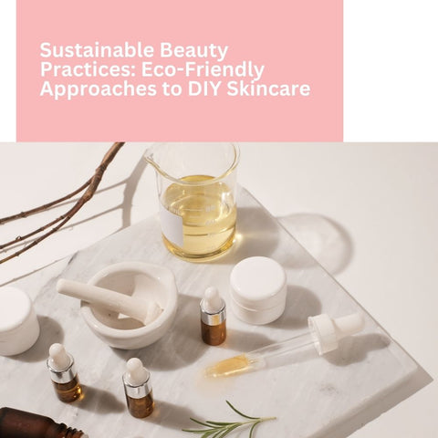 Sustainable Beauty Practices: Eco-Friendly Approaches to DIY Skincare