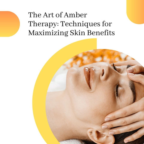 The Art of Amber Therapy: Techniques for Maximizing Skin Benefits