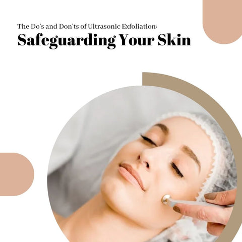 The Do's and Don'ts of Ultrasonic Exfoliation: Safeguarding Your Skin