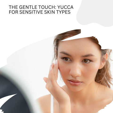 The Gentle Touch: Yucca for Sensitive Skin Types