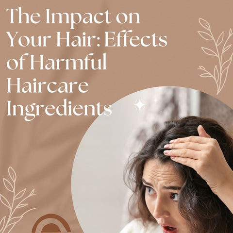The Impact on Your Hair: Effects of Harmful Haircare Ingredients