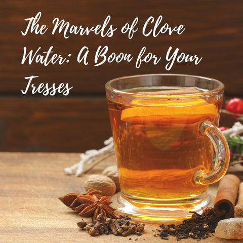 The Marvels of Clove Water: A Boon for Your Tresses