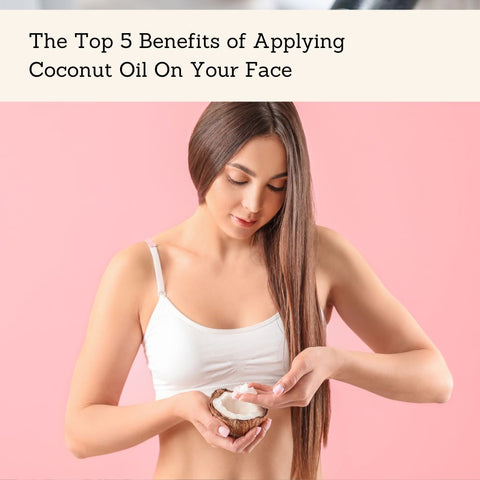The Top 5 Benefits of Applying Coconut Oil On Your Face